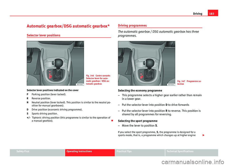 Seat Altea XL 2014 Owners Manual 183
Driving
Automatic gearbox/DSG automatic gearbox* Selector lever positions
Fig. 146 Centre console:
Selector lever for auto-
matic gearbox / DSG au-
tomatic gearbox
Selector lever positions indica Seat Altea XL 2014 Owners Manual 183
Driving
Automatic gearbox/DSG automatic gearbox* Selector lever positions
Fig. 146 Centre console:
Selector lever for auto-
matic gearbox / DSG au-
tomatic gearbox
Selector lever positions indica