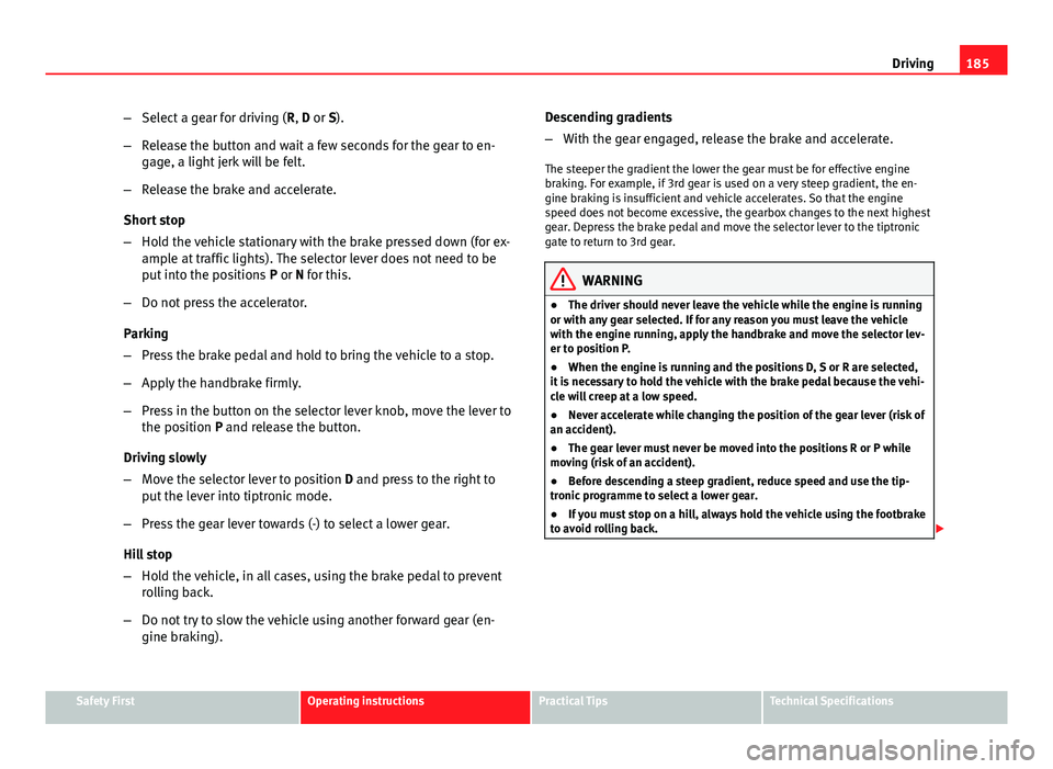 Seat Altea XL 2014 Owners Manual 185
Driving
– Select a gear for driving ( R, D or S).
– Release the button and wait a few seconds for the gear to en-
gage, a light jerk will be felt.
– Release the brake and accelerate.
Short s Seat Altea XL 2014 Owners Manual 185
Driving
– Select a gear for driving ( R, D or S).
– Release the button and wait a few seconds for the gear to en-
gage, a light jerk will be felt.
– Release the brake and accelerate.
Short s