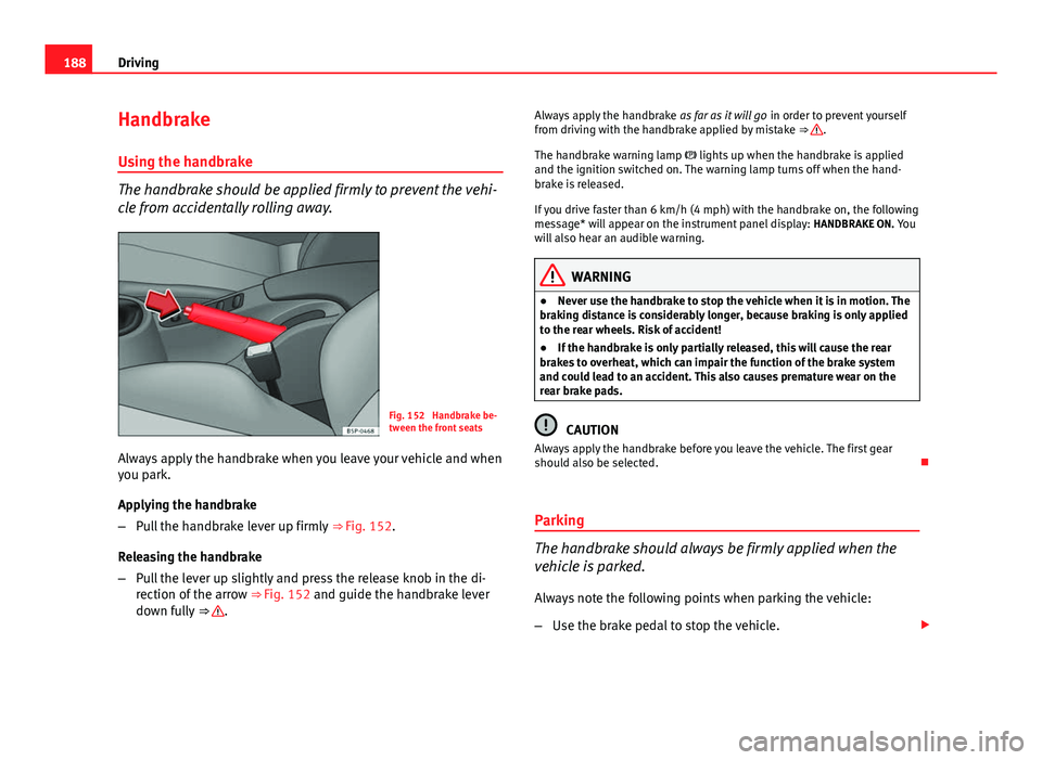 Seat Altea XL 2014 Owners Manual 188Driving
Handbrake
Using the handbrake
The handbrake should be applied firmly to prevent the vehi-
cle from accidentally rolling away.
Fig. 152 Handbrake be-
tween the front seats
Always apply the Seat Altea XL 2014 Owners Manual 188Driving
Handbrake
Using the handbrake
The handbrake should be applied firmly to prevent the vehi-
cle from accidentally rolling away.
Fig. 152 Handbrake be-
tween the front seats
Always apply the