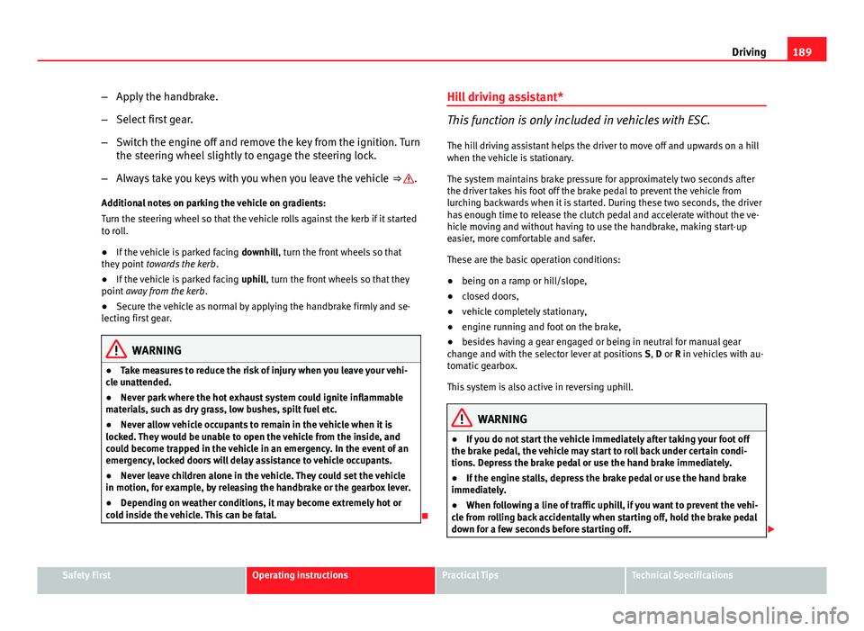 Seat Altea XL 2014 Owners Manual 189
Driving
– Apply the handbrake.
– Select first gear.
– Switch the engine off and remove the key from the ignition. Turn
the steering wheel slightly to engage the steering lock.
– Always tak Seat Altea XL 2014 Owners Manual 189
Driving
– Apply the handbrake.
– Select first gear.
– Switch the engine off and remove the key from the ignition. Turn
the steering wheel slightly to engage the steering lock.
– Always tak