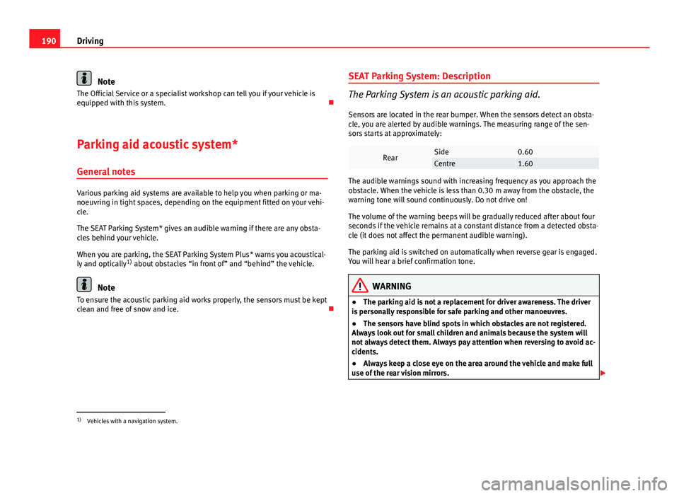 Seat Altea XL 2014 Owners Manual 190Driving
Note
The Official Service or a specialist workshop can tell you if your vehicle is
equipped with this system.
Parking aid acoustic system*
General notes
Various parking aid systems are Seat Altea XL 2014 Owners Manual 190Driving
Note
The Official Service or a specialist workshop can tell you if your vehicle is
equipped with this system.
Parking aid acoustic system*
General notes
Various parking aid systems are