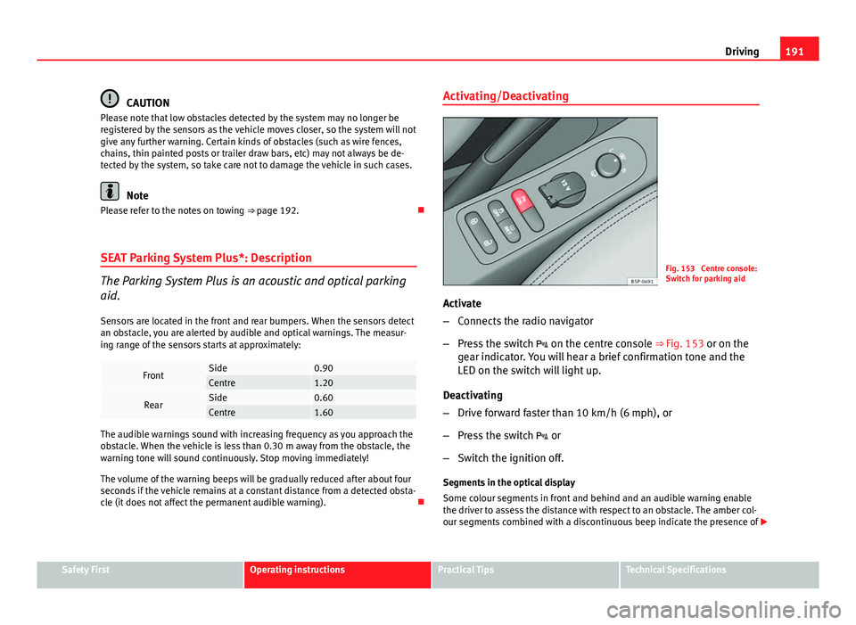 Seat Altea XL 2014 Owners Manual 191
Driving
CAUTION
Please note that low obstacles detected by the system may no longer be
registered by the sensors as the vehicle moves closer, so the system will not
give any further warning. Certa Seat Altea XL 2014 Owners Manual 191
Driving
CAUTION
Please note that low obstacles detected by the system may no longer be
registered by the sensors as the vehicle moves closer, so the system will not
give any further warning. Certa