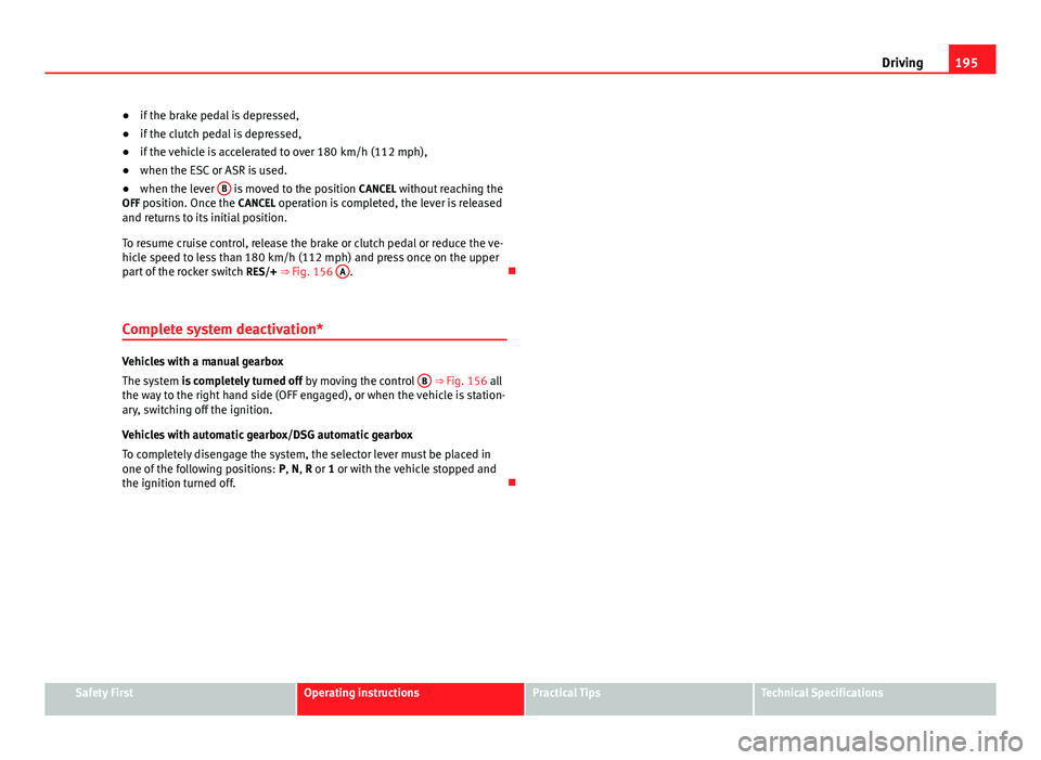 Seat Altea XL 2014 Owners Manual 195
Driving
● if the brake pedal is depressed,
● if the clutch pedal is depressed,
● if the vehicle is accelerated to over 180 km/h (112 mph),
● when the ESC or ASR is used.
● when the lever Seat Altea XL 2014 Owners Manual 195
Driving
● if the brake pedal is depressed,
● if the clutch pedal is depressed,
● if the vehicle is accelerated to over 180 km/h (112 mph),
● when the ESC or ASR is used.
● when the lever