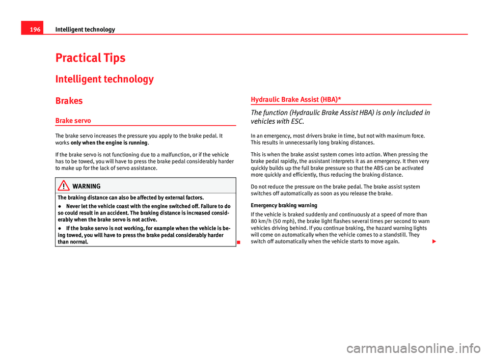 Seat Altea XL 2014 User Guide 196Intelligent technology
Practical Tips
Intelligent technology
Brakes Brake servo
The brake servo increases the pressure you apply to the brake pedal. It
works  only when the engine is running .
If t