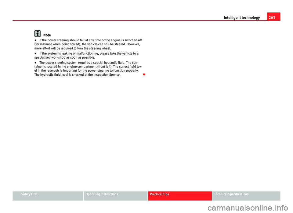 Seat Altea XL 2014  Owners Manual 203
Intelligent technology
Note
● If the power steering should fail at any time or the engine is switched off
(for instance when being towed), the vehicle can still be steered. However,
more effort 