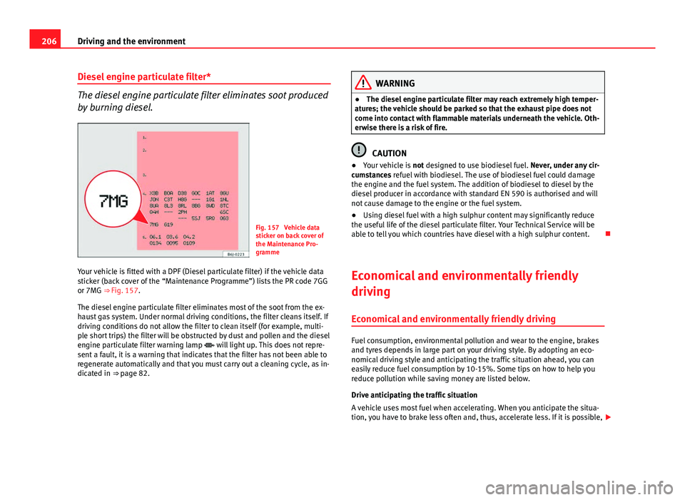 Seat Altea XL 2014  Owners Manual 206Driving and the environment
Diesel engine particulate filter*
The diesel engine particulate filter eliminates soot produced
by burning diesel.
Fig. 157  Vehicle data
sticker on back cover of
the Ma