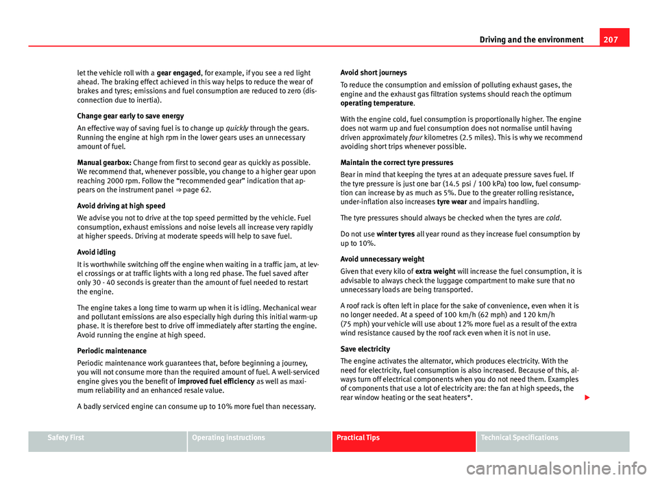 Seat Altea XL 2014 Owners Manual 207
Driving and the environment
let the vehicle roll with a gear engaged, for example, if you see a red light
ahead. The braking effect achieved in this way helps to reduce the wear of
brakes and tyr Seat Altea XL 2014 Owners Manual 207
Driving and the environment
let the vehicle roll with a gear engaged, for example, if you see a red light
ahead. The braking effect achieved in this way helps to reduce the wear of
brakes and tyr