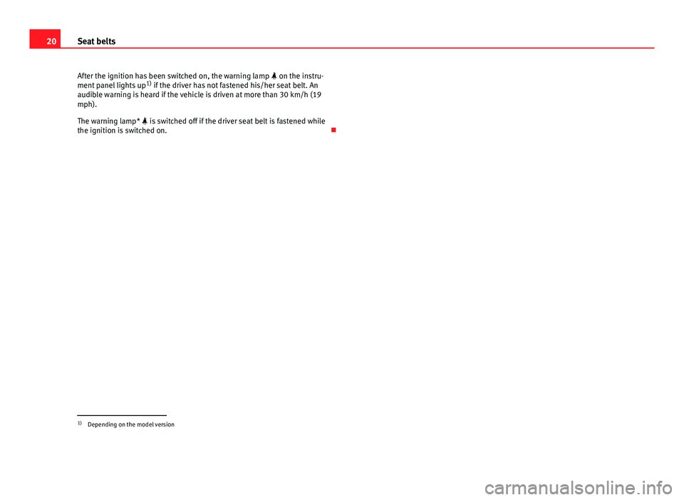 Seat Altea XL 2014  Owners Manual 20Seat belts
After the ignition has been switched on, the warning lamp   on the instru-
ment panel lights up 1)
 if the driver has not fastened his/her seat belt. An
audible warning is heard if the