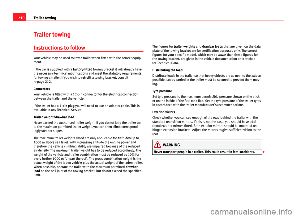 Seat Altea XL 2014  Owners Manual 210Trailer towing
Trailer towing
Instructions to follow
Your vehicle may be used to tow a trailer when fitted with the correct equip-
ment.
If the car is supplied with a  factory-fitted towing bracket