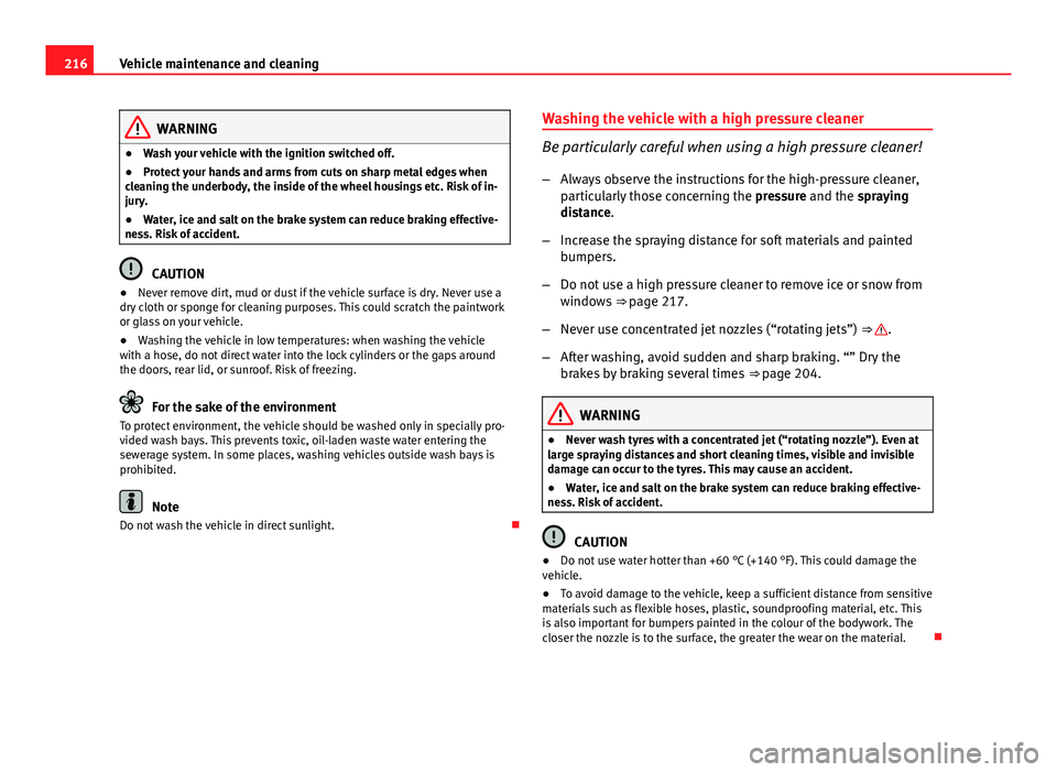 Seat Altea XL 2014  Owners Manual 216Vehicle maintenance and cleaning
WARNING
● Wash your vehicle with the ignition switched off.
● Protect your hands and arms from cuts on sharp metal edges when
cleaning the underbody, the inside