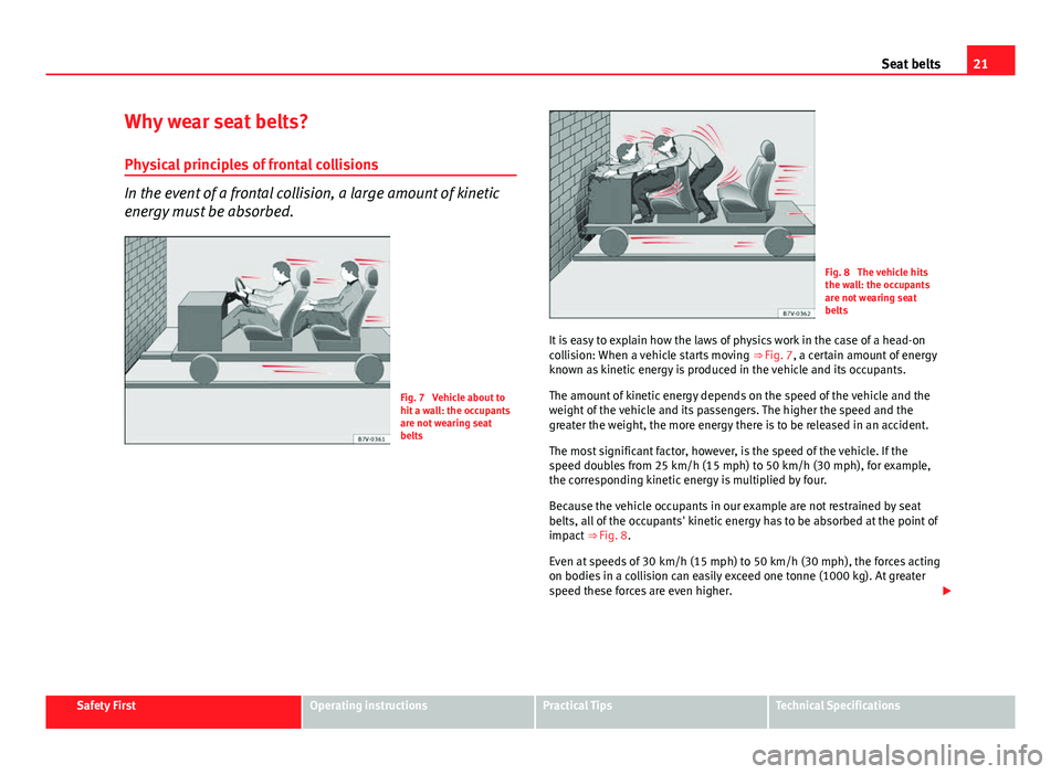 Seat Altea XL 2014 Owners Guide 21
Seat belts
Why wear seat belts? Physical principles of frontal collisions
In the event of a frontal collision, a large amount of kinetic
energy must be absorbed.
Fig. 7 Vehicle about to
hit a wall Seat Altea XL 2014 Owners Guide 21
Seat belts
Why wear seat belts? Physical principles of frontal collisions
In the event of a frontal collision, a large amount of kinetic
energy must be absorbed.
Fig. 7 Vehicle about to
hit a wall