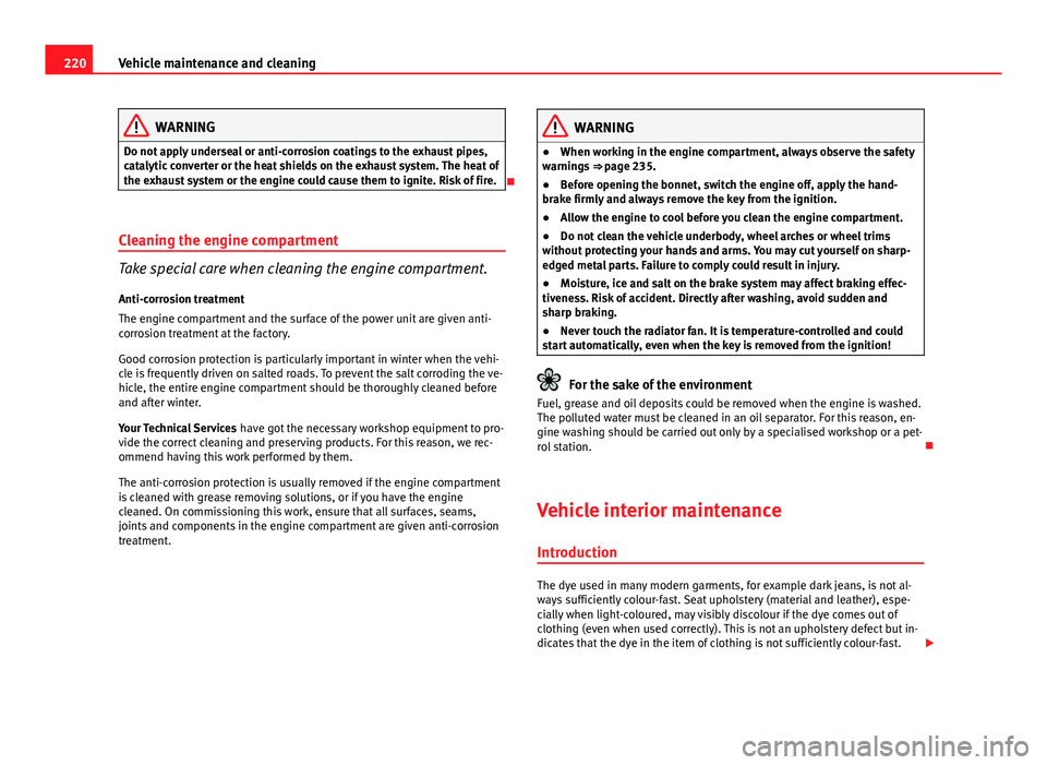 Seat Altea XL 2014 Owners Manual 220Vehicle maintenance and cleaning
WARNING
Do not apply underseal or anti-corrosion coatings to the exhaust pipes,
catalytic converter or the heat shields on the exhaust system. The heat of
the exhau Seat Altea XL 2014 Owners Manual 220Vehicle maintenance and cleaning
WARNING
Do not apply underseal or anti-corrosion coatings to the exhaust pipes,
catalytic converter or the heat shields on the exhaust system. The heat of
the exhau