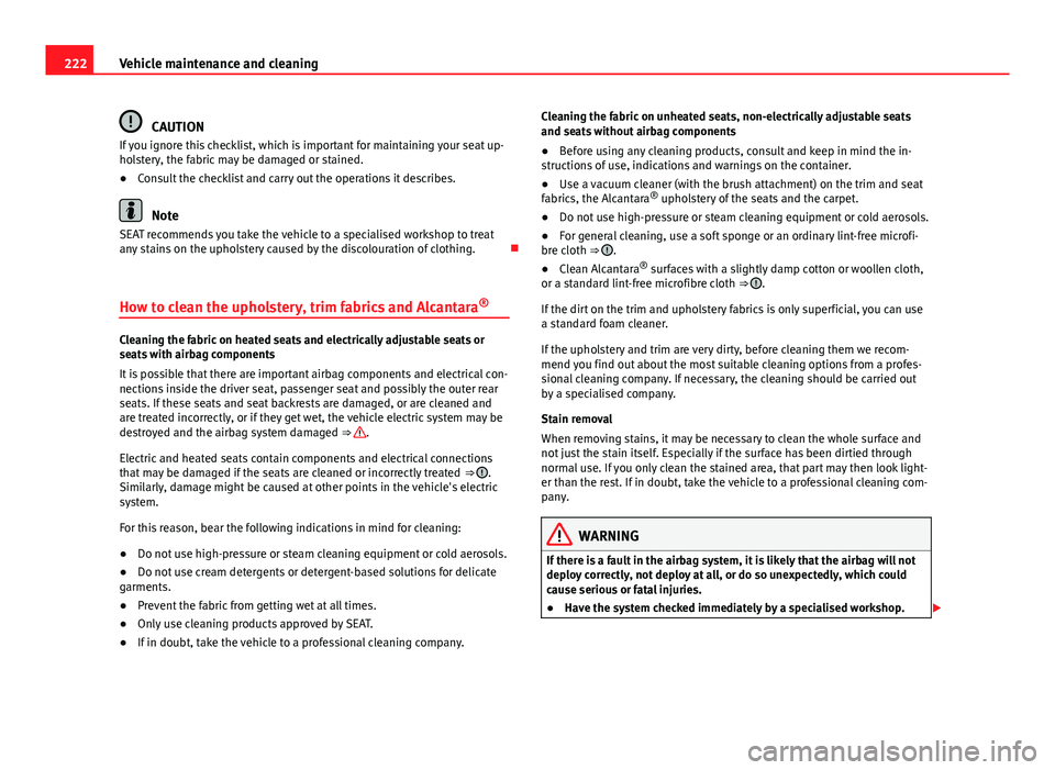 Seat Altea XL 2014 Owners Manual 222Vehicle maintenance and cleaning
CAUTION
If you ignore this checklist, which is important for maintaining your seat up-
holstery, the fabric may be damaged or stained.
● Consult the checklist and Seat Altea XL 2014 Owners Manual 222Vehicle maintenance and cleaning
CAUTION
If you ignore this checklist, which is important for maintaining your seat up-
holstery, the fabric may be damaged or stained.
● Consult the checklist and