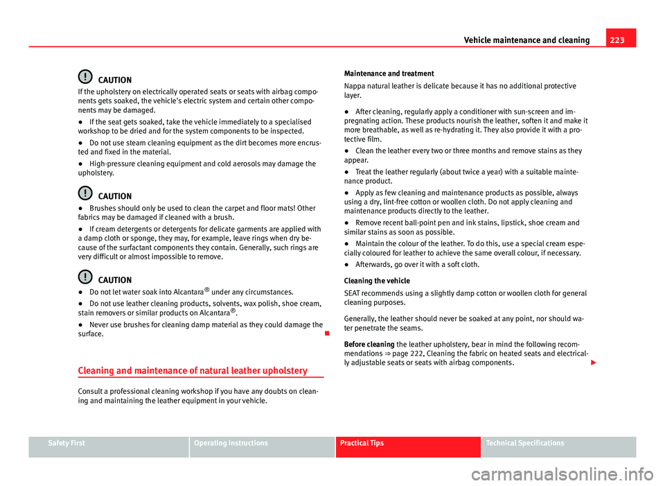 Seat Altea XL 2014 Owners Manual 223
Vehicle maintenance and cleaning
CAUTION
If the upholstery on electrically operated seats or seats with airbag compo-
nents gets soaked, the vehicle's electric system and certain other compo-
Seat Altea XL 2014 Owners Manual 223
Vehicle maintenance and cleaning
CAUTION
If the upholstery on electrically operated seats or seats with airbag compo-
nents gets soaked, the vehicle's electric system and certain other compo-