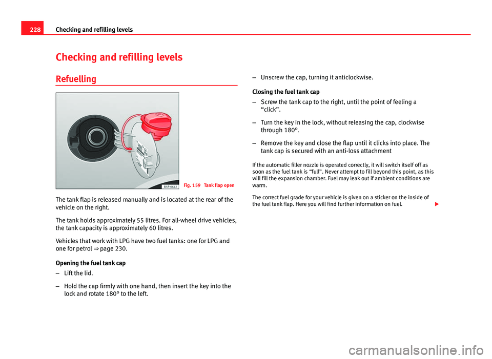 Seat Altea XL 2014 Owners Manual 228Checking and refilling levels
Checking and refilling levels
Refuelling
Fig. 159 Tank flap open
The tank flap is released manually and is located at the rear of the
vehicle on the right.
The tank h Seat Altea XL 2014 Owners Manual 228Checking and refilling levels
Checking and refilling levels
Refuelling
Fig. 159 Tank flap open
The tank flap is released manually and is located at the rear of the
vehicle on the right.
The tank h