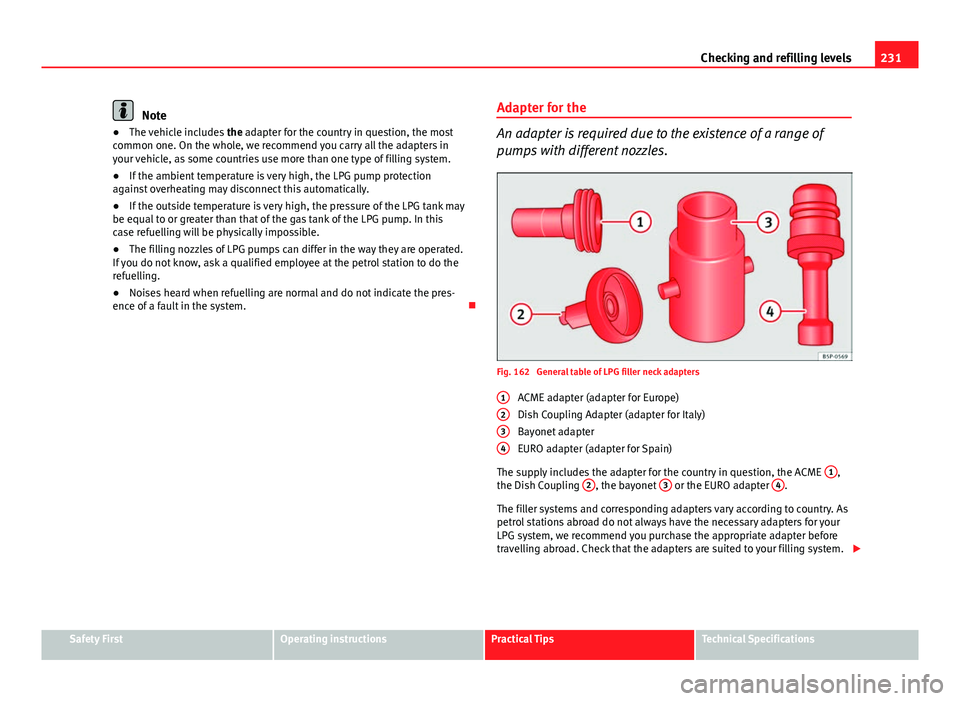 Seat Altea XL 2014 Owners Manual 231
Checking and refilling levels
Note
● The vehicle includes the adapter for the country in question, the most
common one. On the whole, we recommend you carry all the adapters in
your vehicle, as Seat Altea XL 2014 Owners Manual 231
Checking and refilling levels
Note
● The vehicle includes the adapter for the country in question, the most
common one. On the whole, we recommend you carry all the adapters in
your vehicle, as