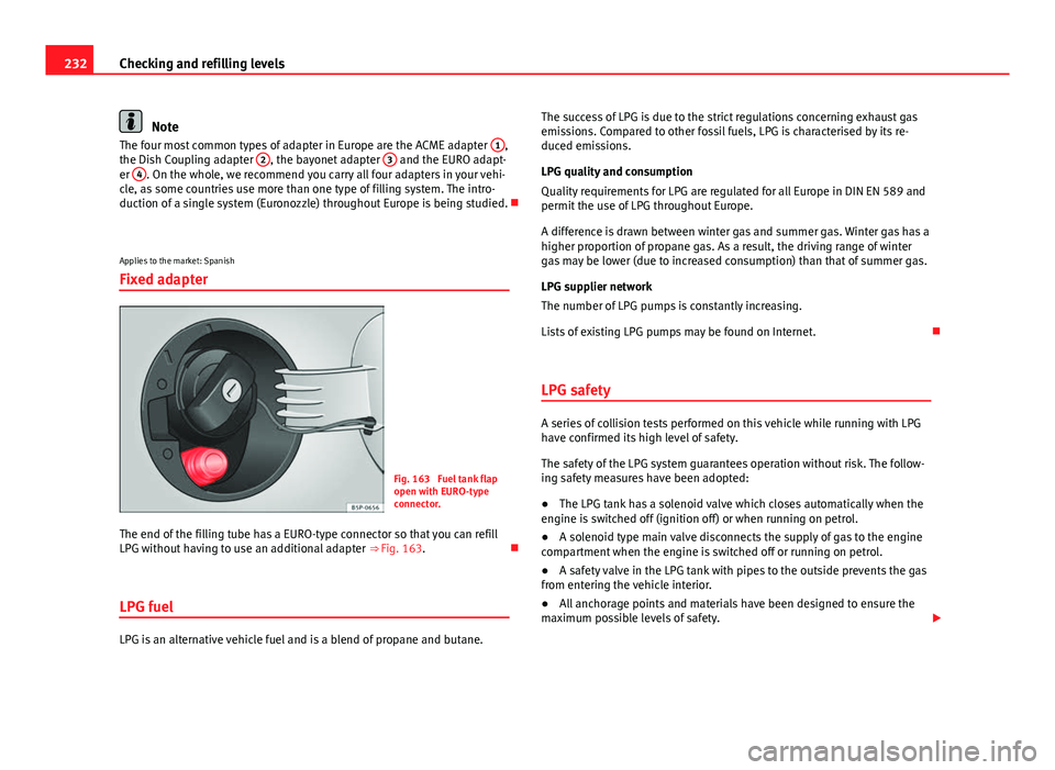Seat Altea XL 2014  Owners Manual 232Checking and refilling levels
Note
The four most common types of adapter in Europe are the ACME adapter  1,
the Dish Coupling adapter  2, the bayonet adapter 3 and the EURO adapt-
er  4. On the who