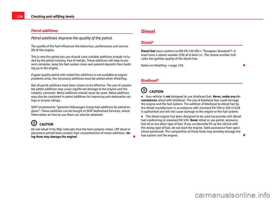 Seat Altea XL 2014 Owners Manual 234Checking and refilling levels
Petrol additives
Petrol additives improve the quality of the petrol.
The quality of the fuel influences the behaviour, performance and service
life of the engine.
This Seat Altea XL 2014 Owners Manual 234Checking and refilling levels
Petrol additives
Petrol additives improve the quality of the petrol.
The quality of the fuel influences the behaviour, performance and service
life of the engine.
This