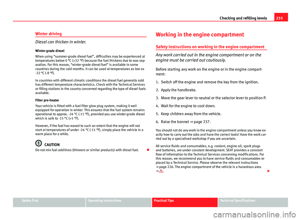 Seat Altea XL 2014 Owners Manual 235
Checking and refilling levels
Winter driving
Diesel can thicken in winter.
Winter-grade diesel
When using “summer-grade diesel fuel”, difficulties may be experienced at
temperatures below 0 ° Seat Altea XL 2014 Owners Manual 235
Checking and refilling levels
Winter driving
Diesel can thicken in winter.
Winter-grade diesel
When using “summer-grade diesel fuel”, difficulties may be experienced at
temperatures below 0 °