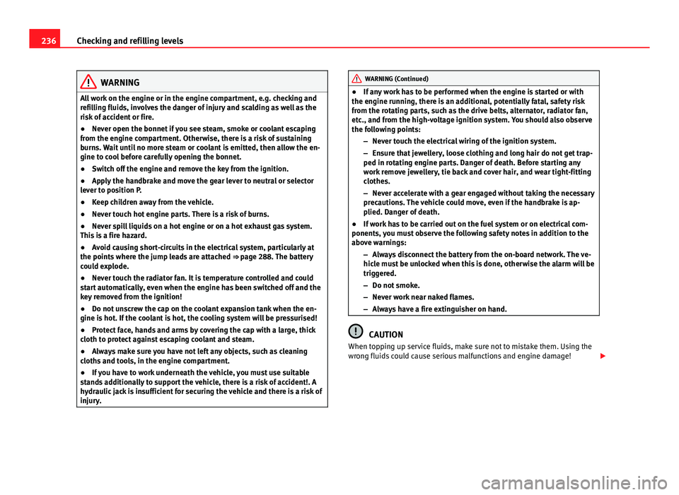 Seat Altea XL 2014 Owners Manual 236Checking and refilling levels
WARNING
All work on the engine or in the engine compartment, e.g. checking and
refilling fluids, involves the danger of injury and scalding as well as the
risk of acci Seat Altea XL 2014 Owners Manual 236Checking and refilling levels
WARNING
All work on the engine or in the engine compartment, e.g. checking and
refilling fluids, involves the danger of injury and scalding as well as the
risk of acci