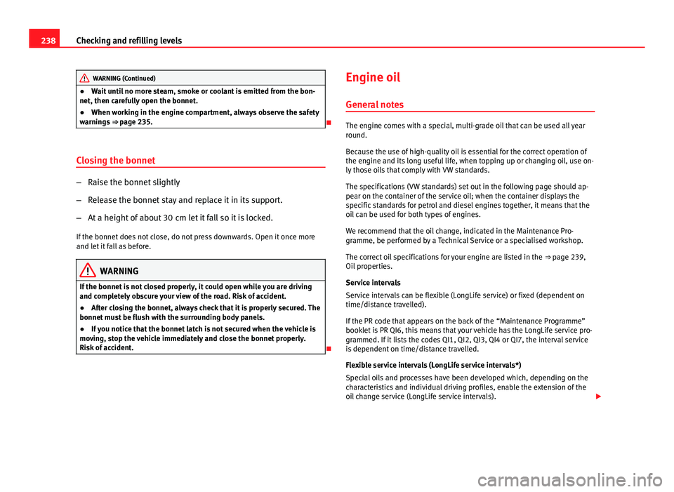 Seat Altea XL 2014 Owners Manual 238Checking and refilling levels
WARNING (Continued)
● Wait until no more steam, smoke or coolant is emitted from the bon-
net, then carefully open the bonnet.
● When working in the engine compart Seat Altea XL 2014 Owners Manual 238Checking and refilling levels
WARNING (Continued)
● Wait until no more steam, smoke or coolant is emitted from the bon-
net, then carefully open the bonnet.
● When working in the engine compart