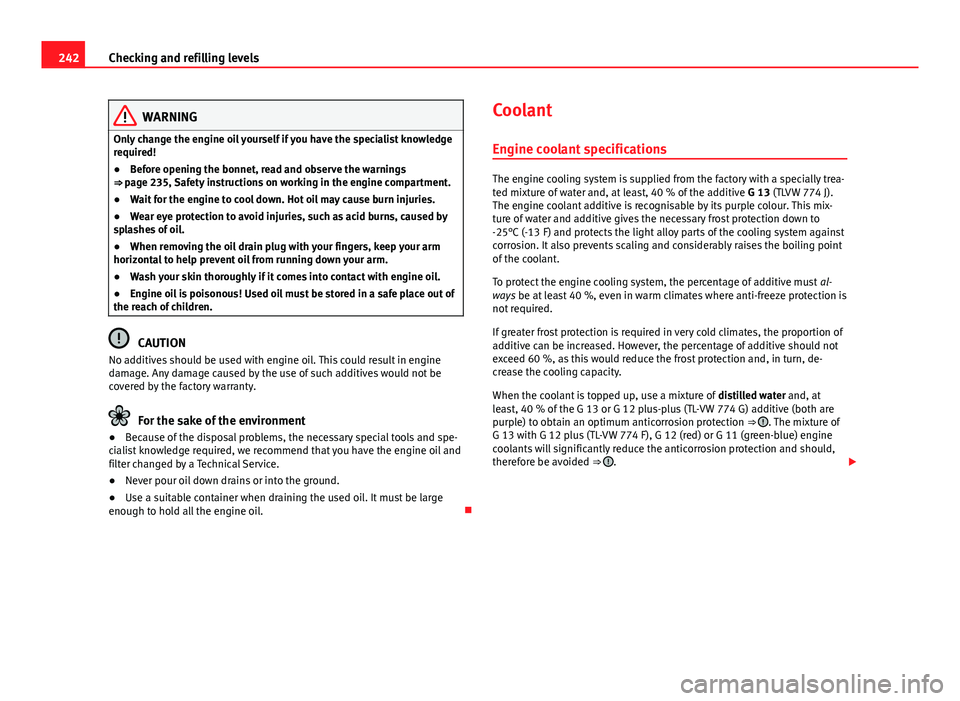 Seat Altea XL 2014 Owners Manual 242Checking and refilling levels
WARNING
Only change the engine oil yourself if you have the specialist knowledge
required!
● Before opening the bonnet, read and observe the warnings
⇒ page 235, Seat Altea XL 2014 Owners Manual 242Checking and refilling levels
WARNING
Only change the engine oil yourself if you have the specialist knowledge
required!
● Before opening the bonnet, read and observe the warnings
⇒ page 235,