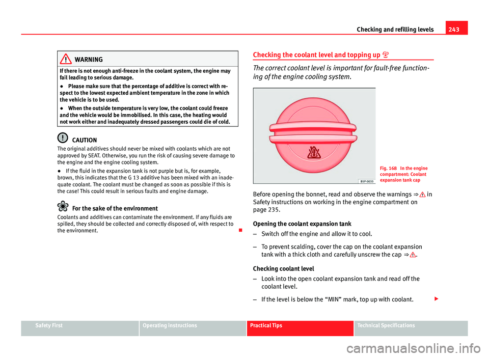Seat Altea XL 2014 Owners Manual 243
Checking and refilling levels
WARNING
If there is not enough anti-freeze in the coolant system, the engine may
fail leading to serious damage.
● Please make sure that the percentage of additive Seat Altea XL 2014 Owners Manual 243
Checking and refilling levels
WARNING
If there is not enough anti-freeze in the coolant system, the engine may
fail leading to serious damage.
● Please make sure that the percentage of additive