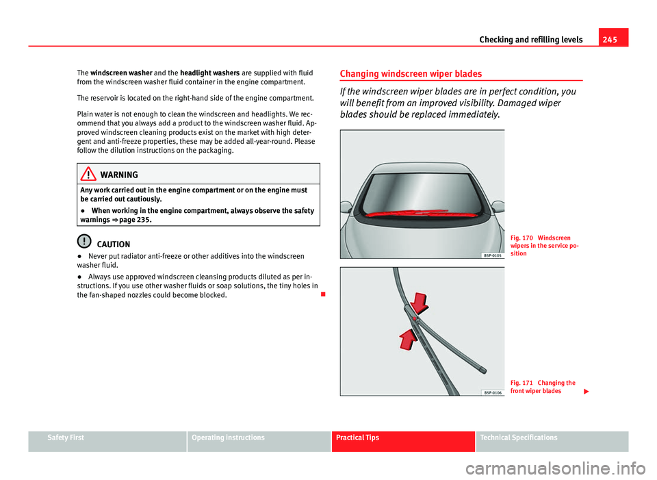 Seat Altea XL 2014 Owners Manual 245
Checking and refilling levels
The windscreen washer and the headlight washers are supplied with fluid
from the windscreen washer fluid container in the engine compartment.
The reservoir is locate Seat Altea XL 2014 Owners Manual 245
Checking and refilling levels
The windscreen washer and the headlight washers are supplied with fluid
from the windscreen washer fluid container in the engine compartment.
The reservoir is locate