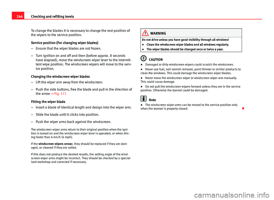 Seat Altea XL 2014 Owners Manual 246Checking and refilling levels
To change the blades it is necessary to change the rest position of
the wipers to the service position.
Service position (For changing wiper blades)
–Ensure that the Seat Altea XL 2014 Owners Manual 246Checking and refilling levels
To change the blades it is necessary to change the rest position of
the wipers to the service position.
Service position (For changing wiper blades)
–Ensure that the