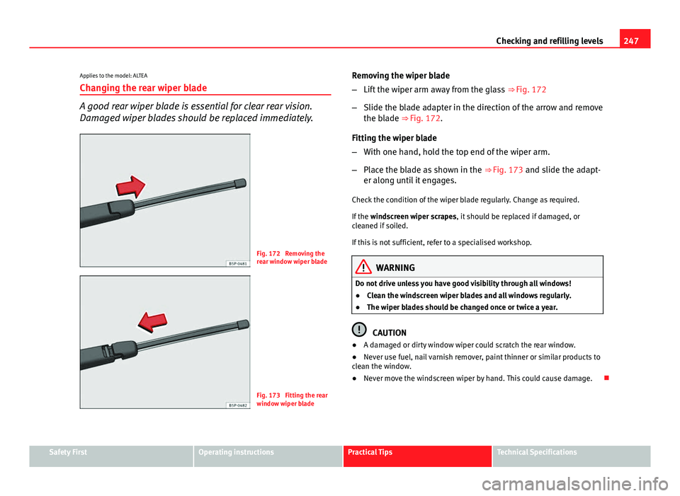 Seat Altea XL 2014  Owners Manual 247
Checking and refilling levels
Applies to the model: ALTEA
Changing the rear wiper blade
A good rear wiper blade is essential for clear rear vision.
Damaged wiper blades should be replaced immediat