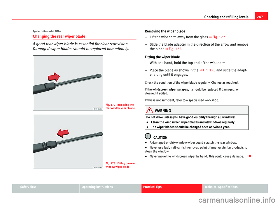 Seat Altea XL 2014 Owners Manual 247
Checking and refilling levels
Applies to the model: ALTEA
Changing the rear wiper blade
A good rear wiper blade is essential for clear rear vision.
Damaged wiper blades should be replaced immediat Seat Altea XL 2014 Owners Manual 247
Checking and refilling levels
Applies to the model: ALTEA
Changing the rear wiper blade
A good rear wiper blade is essential for clear rear vision.
Damaged wiper blades should be replaced immediat