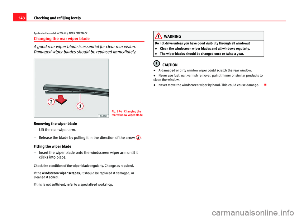 Seat Altea XL 2014 Owners Manual 248Checking and refilling levels
Applies to the model: ALTEA XL / ALTEA FREETRACK
Changing the rear wiper blade
A good rear wiper blade is essential for clear rear vision.
Damaged wiper blades should Seat Altea XL 2014 Owners Manual 248Checking and refilling levels
Applies to the model: ALTEA XL / ALTEA FREETRACK
Changing the rear wiper blade
A good rear wiper blade is essential for clear rear vision.
Damaged wiper blades should