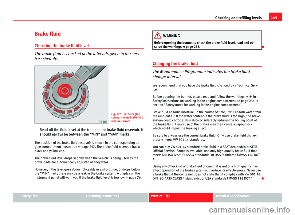 Seat Altea XL 2014 Owners Manual 249
Checking and refilling levels
Brake fluid Checking the brake fluid level
The brake fluid is checked at the intervals given in the serv-
ice schedule.
Fig. 175 In the engine
compartment: Brake flu Seat Altea XL 2014 Owners Manual 249
Checking and refilling levels
Brake fluid Checking the brake fluid level
The brake fluid is checked at the intervals given in the serv-
ice schedule.
Fig. 175 In the engine
compartment: Brake flu