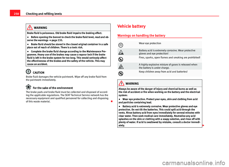 Seat Altea XL 2014 Owners Manual 250Checking and refilling levels
WARNING
Brake fluid is poisonous. Old brake fluid impairs the braking effect.
● Before opening the bonnet to check the brake fluid level, read and ob-
serve the warn Seat Altea XL 2014 Owners Manual 250Checking and refilling levels
WARNING
Brake fluid is poisonous. Old brake fluid impairs the braking effect.
● Before opening the bonnet to check the brake fluid level, read and ob-
serve the warn