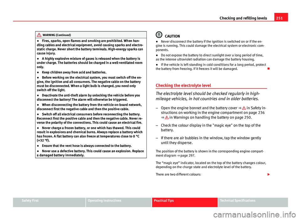 Seat Altea XL 2014  Owners Manual 251
Checking and refilling levels
WARNING (Continued)
● Fires, sparks, open flames and smoking are prohibited. When han-
dling cables and electrical equipment, avoid causing sparks and electro-
stat