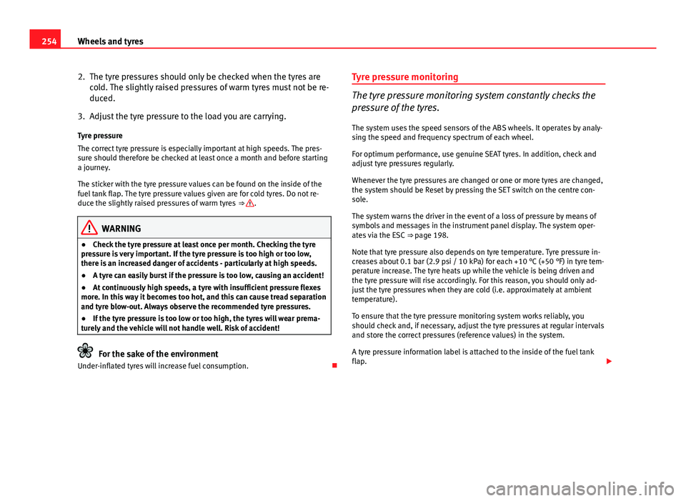 Seat Altea XL 2014 User Guide 254Wheels and tyres
2. The tyre pressures should only be checked when the tyres are
cold. The slightly raised pressures of warm tyres must not be re-
duced.
3. Adjust the tyre pressure to the load you