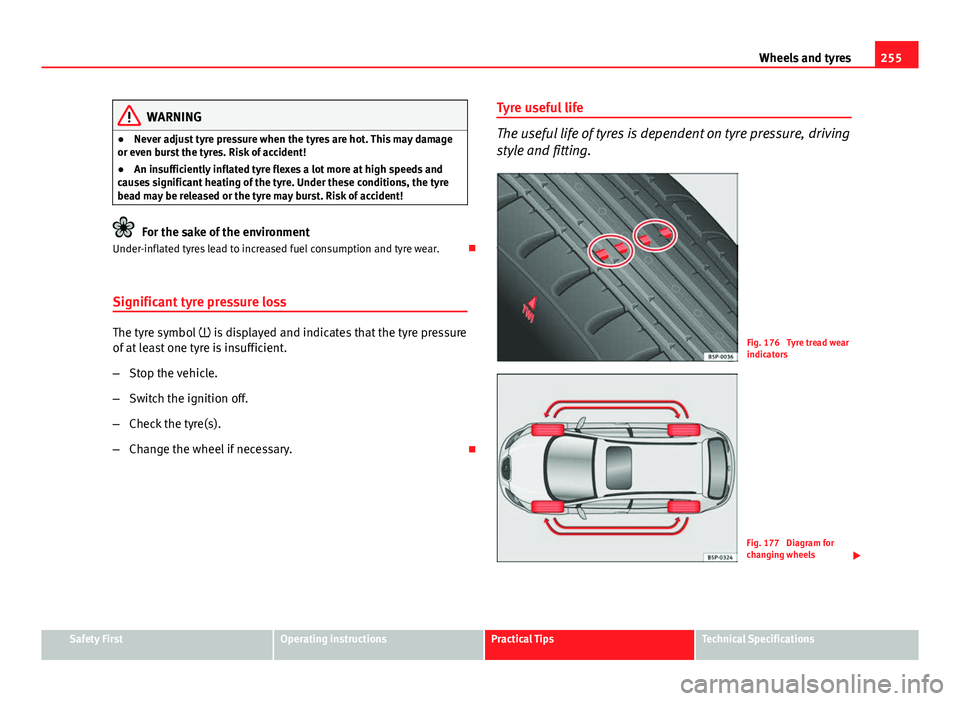 Seat Altea XL 2014 Owners Manual 255
Wheels and tyres
WARNING
● Never adjust tyre pressure when the tyres are hot. This may damage
or even burst the tyres. Risk of accident!
● An insufficiently inflated tyre flexes a lot more at Seat Altea XL 2014 Owners Manual 255
Wheels and tyres
WARNING
● Never adjust tyre pressure when the tyres are hot. This may damage
or even burst the tyres. Risk of accident!
● An insufficiently inflated tyre flexes a lot more at