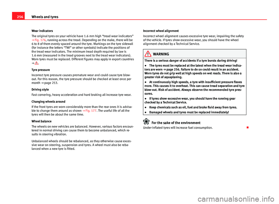 Seat Altea XL 2014  Owners Manual 256Wheels and tyres
Wear indicators
The original tyres on your vehicle have 1.6 mm high “tread wear indicators”
⇒ Fig. 176, running across the tread. Depending on the make, there will be
6 to 