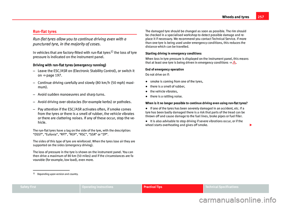 Seat Altea XL 2014 Owners Manual 257
Wheels and tyres
Run-flat tyres
Run-flat tyres allow you to continue driving even with a
punctured tyre, in the majority of cases.
In vehicles that are factory-fitted with run-flat tyres 1)
the l Seat Altea XL 2014 Owners Manual 257
Wheels and tyres
Run-flat tyres
Run-flat tyres allow you to continue driving even with a
punctured tyre, in the majority of cases.
In vehicles that are factory-fitted with run-flat tyres 1)
the l