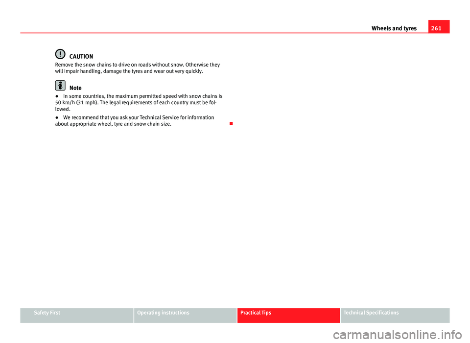 Seat Altea XL 2014  Owners Manual 261
Wheels and tyres
CAUTION
Remove the snow chains to drive on roads without snow. Otherwise they
will impair handling, damage the tyres and wear out very quickly.
Note
● In some countries, the max