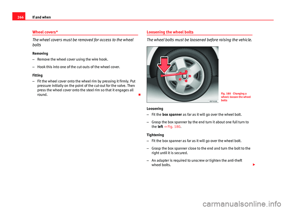 Seat Altea XL 2014 Owners Manual 266If and when
Wheel covers*
The wheel covers must be removed for access to the wheel
bolts
Removing
– Remove the wheel cover using the wire hook.
– Hook this into one of the cut-outs of the wheel Seat Altea XL 2014 Owners Manual 266If and when
Wheel covers*
The wheel covers must be removed for access to the wheel
bolts
Removing
– Remove the wheel cover using the wire hook.
– Hook this into one of the cut-outs of the wheel