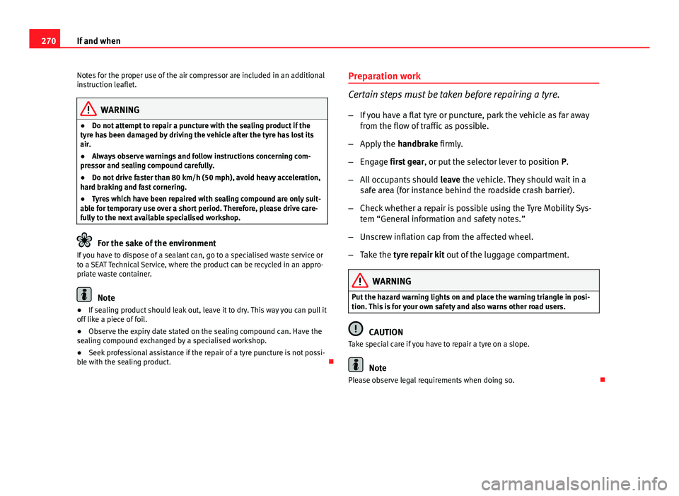 Seat Altea XL 2014 Owners Manual 270If and when
Notes for the proper use of the air compressor are included in an additional
instruction leaflet.
WARNING
● Do not attempt to repair a puncture with the sealing product if the
tyre ha Seat Altea XL 2014 Owners Manual 270If and when
Notes for the proper use of the air compressor are included in an additional
instruction leaflet.
WARNING
● Do not attempt to repair a puncture with the sealing product if the
tyre ha