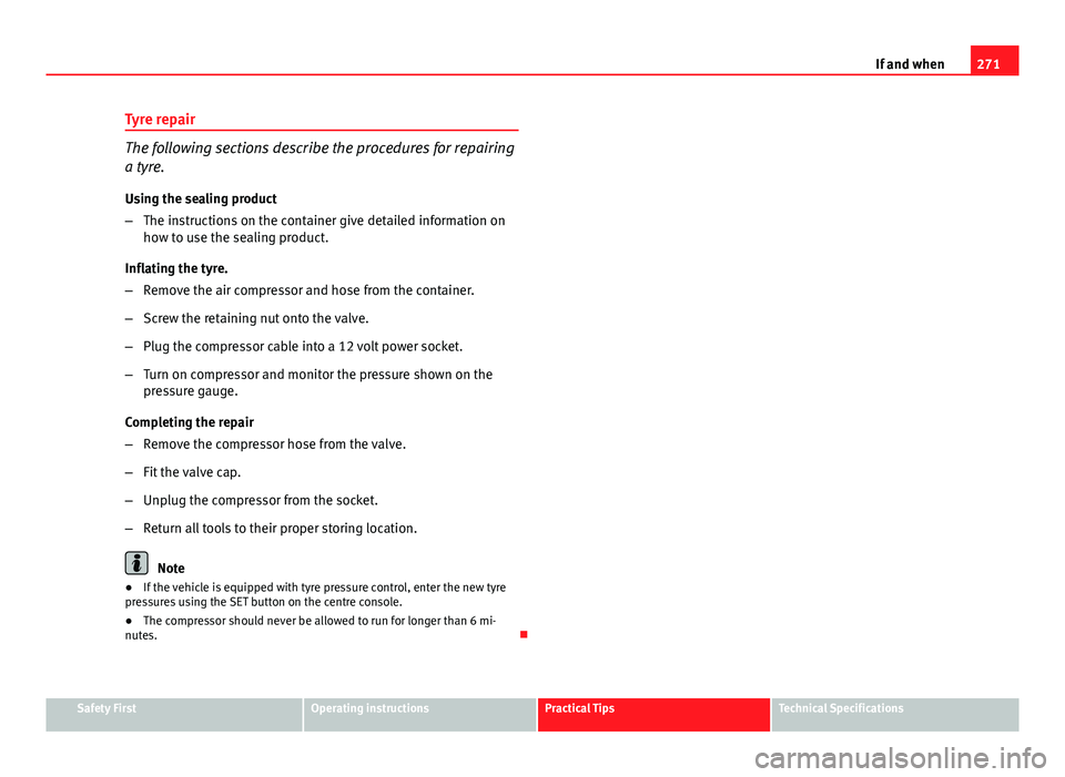 Seat Altea XL 2014 Owners Manual 271
If and when
Tyre repair
The following sections describe the procedures for repairing
a tyre.
Using the sealing product
– The instructions on the container give detailed information on
how to use Seat Altea XL 2014 Owners Manual 271
If and when
Tyre repair
The following sections describe the procedures for repairing
a tyre.
Using the sealing product
– The instructions on the container give detailed information on
how to use