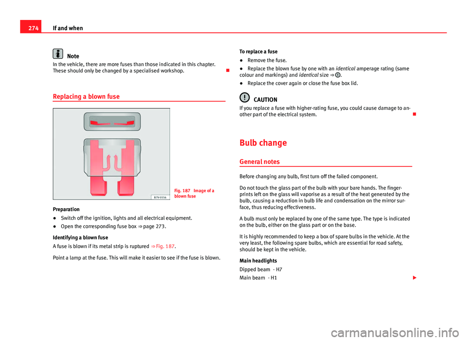 Seat Altea XL 2014 Owners Manual 274If and when
Note
In the vehicle, there are more fuses than those indicated in this chapter.
These should only be changed by a specialised workshop.
Replacing a blown fuse
Fig. 187 Image of a
b Seat Altea XL 2014 Owners Manual 274If and when
Note
In the vehicle, there are more fuses than those indicated in this chapter.
These should only be changed by a specialised workshop.
Replacing a blown fuse
Fig. 187 Image of a
b