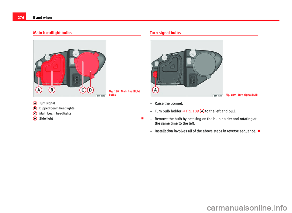 Seat Altea XL 2014  Owners Manual 276If and when
Main headlight bulbs
Fig. 188  Main headlight
bulbs
Turn signal
Dipped beam headlights
Main beam headlights
Side light 
A
BCD
Turn signal bulbs
Fig. 189  Turn signal bulb
– Raise t