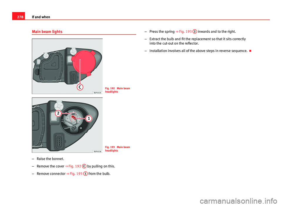 Seat Altea XL 2014 Owners Manual 278If and when
Main beam lights
Fig. 192 Main beam
headlights
Fig. 193 Main beam
headlights
– Raise the bonnet.
– Remove the cover ⇒ Fig. 192 C
by pulling on this.
– Remove connector ⇒ Seat Altea XL 2014 Owners Manual 278If and when
Main beam lights
Fig. 192 Main beam
headlights
Fig. 193 Main beam
headlights
– Raise the bonnet.
– Remove the cover ⇒ Fig. 192 C
by pulling on this.
– Remove connector ⇒