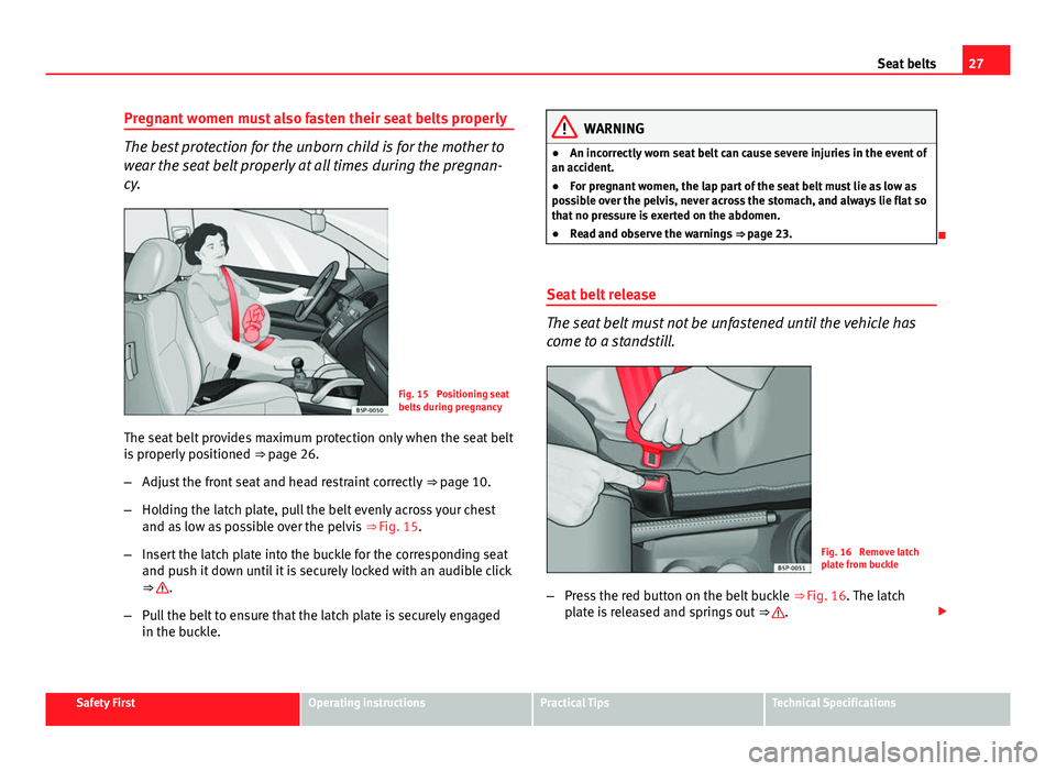 Seat Altea XL 2014 Owners Guide 27
Seat belts
Pregnant women must also fasten their seat belts properly
The best protection for the unborn child is for the mother to
wear the seat belt properly at all times during the pregnan-
cy.
F Seat Altea XL 2014 Owners Guide 27
Seat belts
Pregnant women must also fasten their seat belts properly
The best protection for the unborn child is for the mother to
wear the seat belt properly at all times during the pregnan-
cy.
F