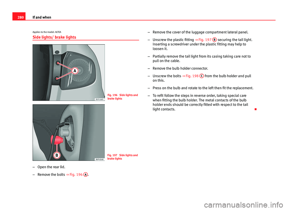 Seat Altea XL 2014  Owners Manual 280If and when
Applies to the model: ALTEA
Side lights/ brake lights
Fig. 196  Side lights and
brake lights
Fig. 197  Side lights and
brake lights
– Open the rear lid.
– Remove the bolts  ⇒ Fi