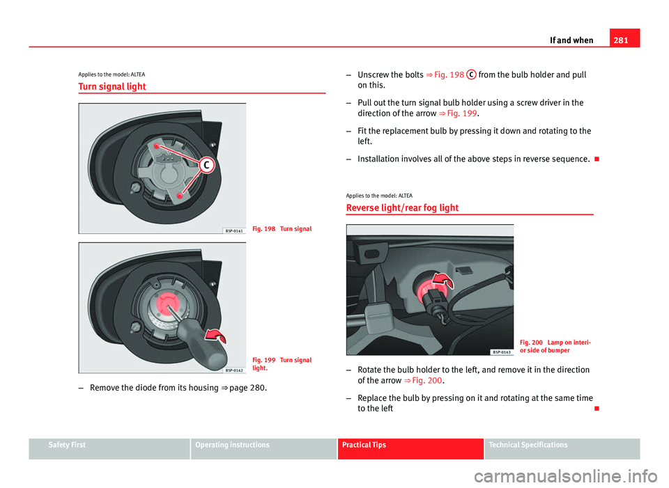 Seat Altea XL 2014  Owners Manual 281
If and when
Applies to the model: ALTEA
Turn signal light
Fig. 198  Turn signal
Fig. 199  Turn signal
light.
– Remove the diode from its housing  ⇒ page 280.–
Unscrew the bolts  ⇒ Fig.