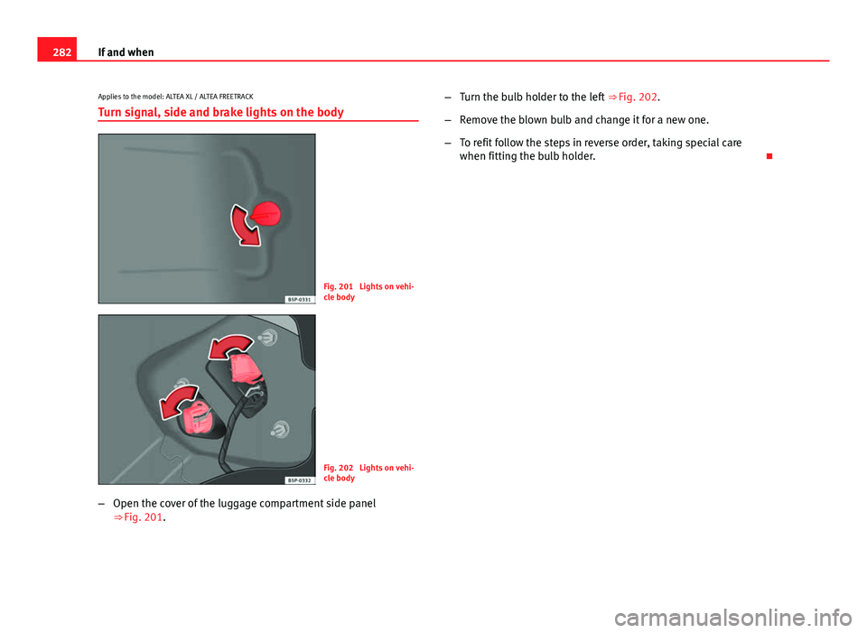 Seat Altea XL 2014  Owners Manual 282If and when
Applies to the model: ALTEA XL / ALTEA FREETRACK
Turn signal, side and brake lights on the body
Fig. 201  Lights on vehi-
cle body
Fig. 202  Lights on vehi-
cle body
– Open the cover 
